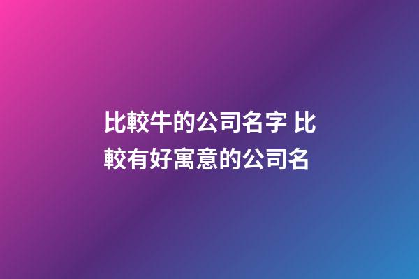 比較牛的公司名字 比較有好寓意的公司名-第1張-公司起名-玄機(jī)派